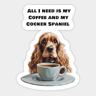 All I need is my Coffee and my cocker  Spaniel. Sticker